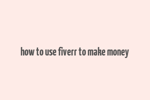 how to use fiverr to make money