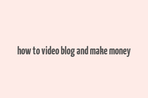 how to video blog and make money