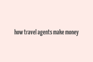 how travel agents make money