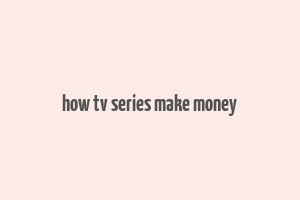 how tv series make money