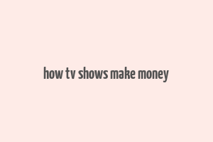 how tv shows make money