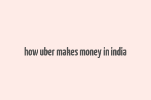 how uber makes money in india