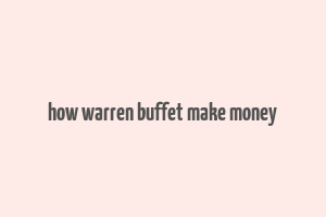 how warren buffet make money