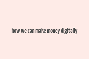 how we can make money digitally