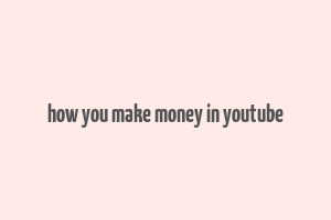 how you make money in youtube