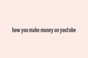 how you make money on youtube