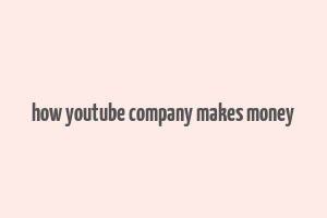 how youtube company makes money