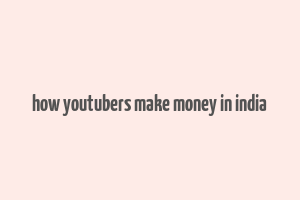 how youtubers make money in india