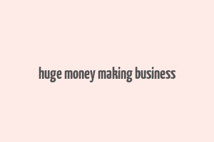 huge money making business