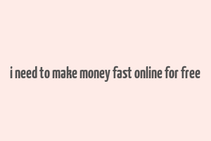 i need to make money fast online for free