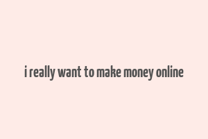 i really want to make money online