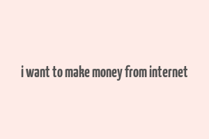 i want to make money from internet