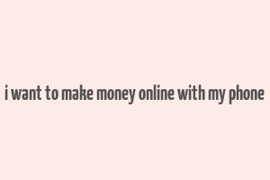 i want to make money online with my phone