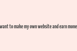 i want to make my own website and earn money