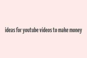 ideas for youtube videos to make money