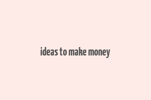 ideas to make money