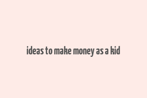 ideas to make money as a kid