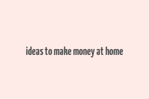 ideas to make money at home