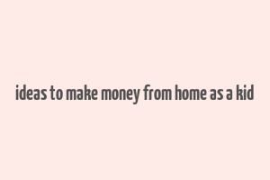 ideas to make money from home as a kid