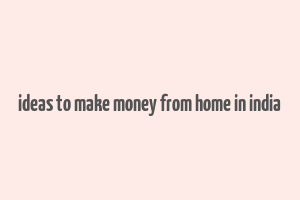 ideas to make money from home in india