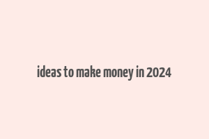 ideas to make money in 2024