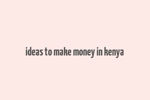 ideas to make money in kenya