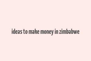 ideas to make money in zimbabwe