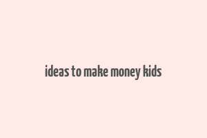 ideas to make money kids