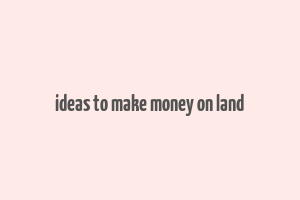 ideas to make money on land