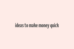 ideas to make money quick