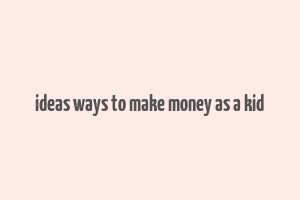 ideas ways to make money as a kid