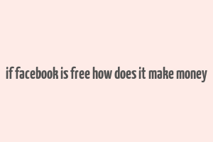 if facebook is free how does it make money