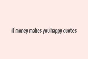 if money makes you happy quotes