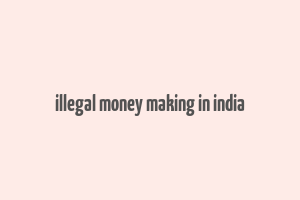 illegal money making in india