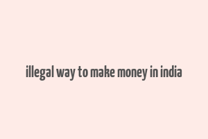 illegal way to make money in india