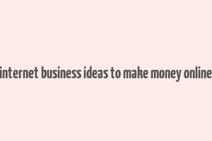 internet business ideas to make money online