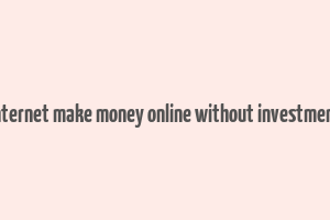 internet make money online without investment