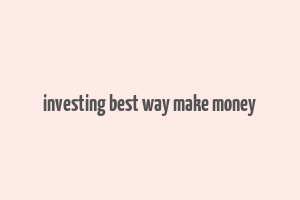 investing best way make money