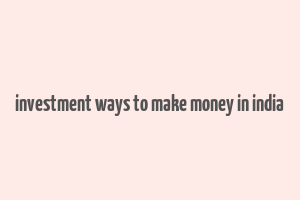 investment ways to make money in india