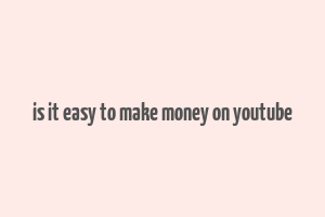 is it easy to make money on youtube