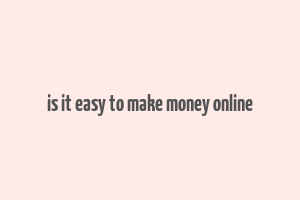 is it easy to make money online