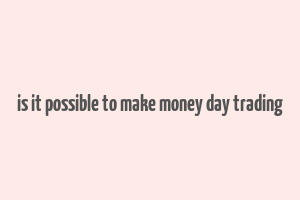 is it possible to make money day trading