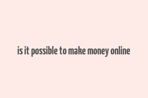 is it possible to make money online