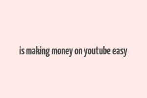 is making money on youtube easy