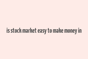 is stock market easy to make money in