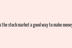 is the stock market a good way to make money