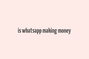 is whatsapp making money