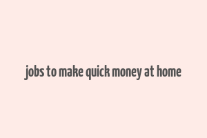 jobs to make quick money at home