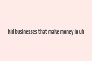 kid businesses that make money in uk