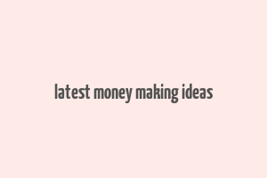 latest money making ideas